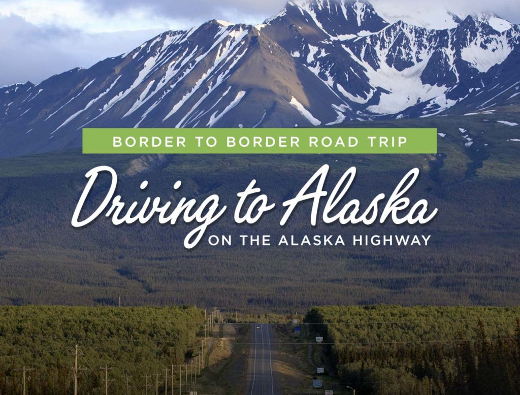 Border to Border Road Trip - Driving to Alaska on the Alaska Highway